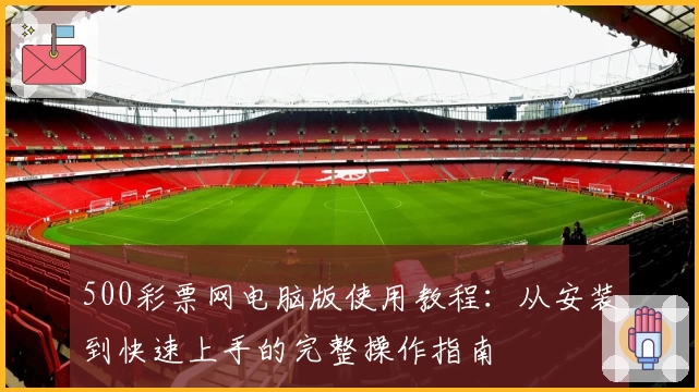 500彩票网电脑版使用教程：从安装到快速上手的完整操作指南