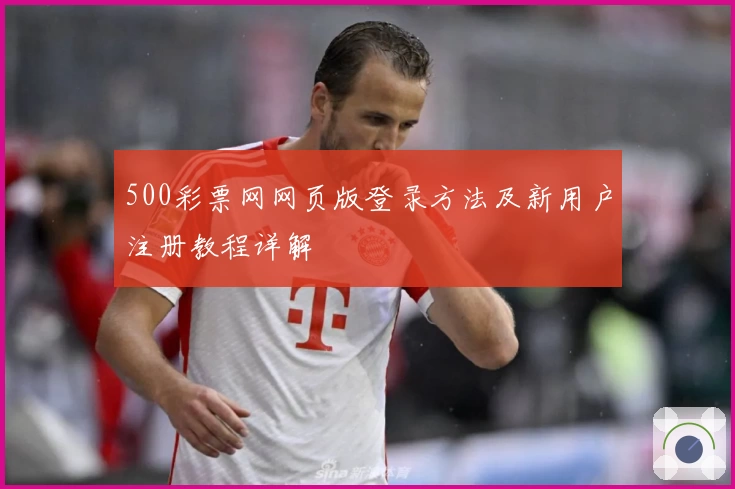 500彩票网网页版登录方法及新用户注册教程详解