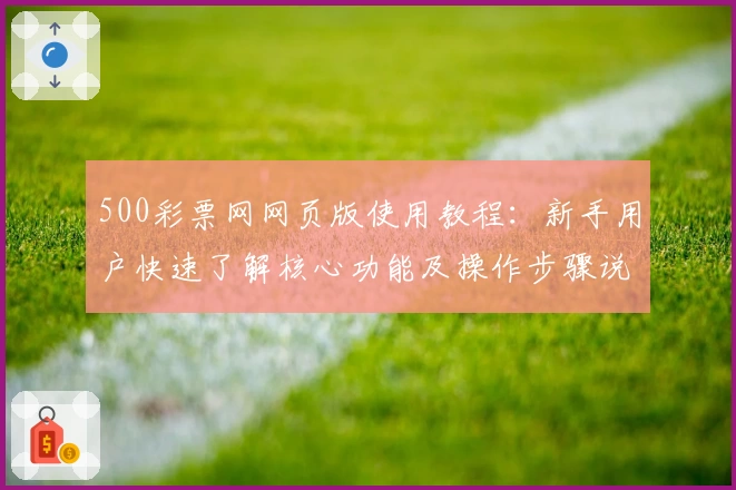 500彩票网网页版使用教程：新手用户快速了解核心功能及操作步骤说明