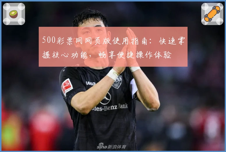 500彩票网网页版使用指南：快速掌握核心功能，畅享便捷操作体验