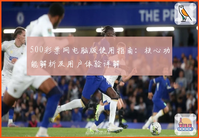 500彩票网电脑版使用指南：核心功能解析及用户体验详解