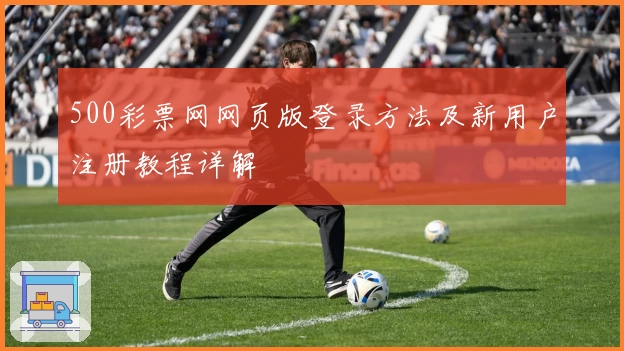 500彩票网网页版登录方法及新用户注册教程详解