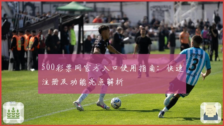 500彩票网官方入口使用指南：快速注册及功能亮点解析