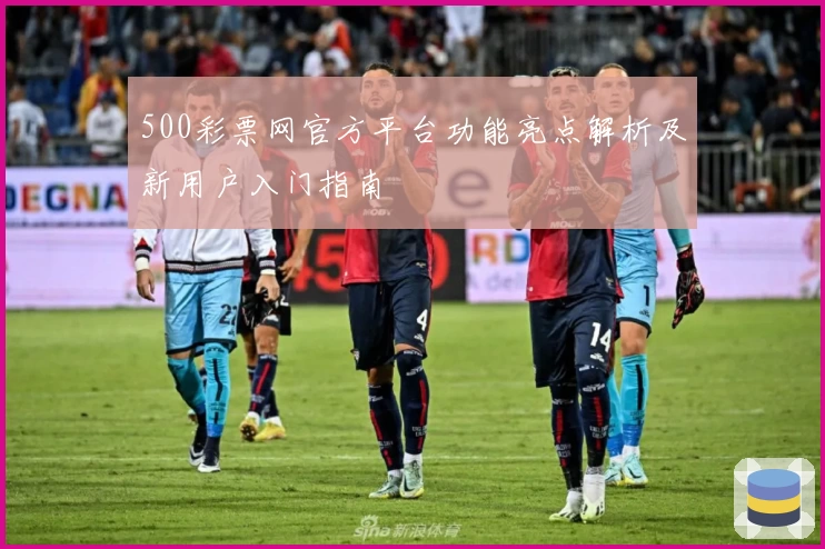 500彩票网官方平台功能亮点解析及新用户入门指南