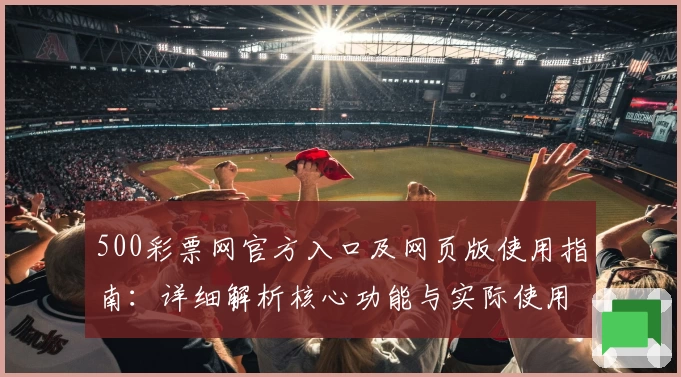 500彩票网官方入口及网页版使用指南：详细解析核心功能与实际使用体验