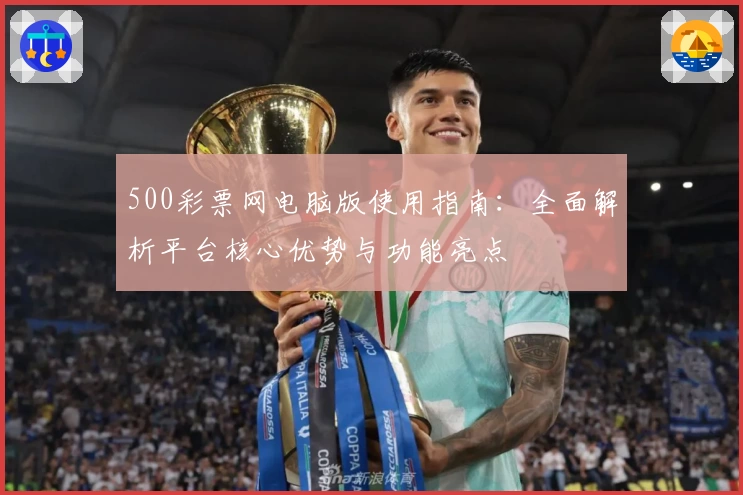 500彩票网电脑版使用指南：全面解析平台核心优势与功能亮点