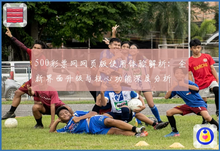 500彩票网网页版使用体验解析：全新界面升级与核心功能深度分析