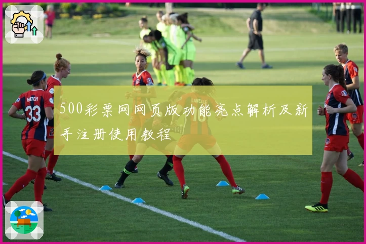 500彩票网网页版功能亮点解析及新手注册使用教程
