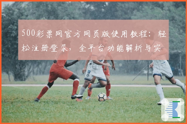 500彩票网官方网页版使用教程：轻松注册登录，全平台功能解析与实用技巧分享