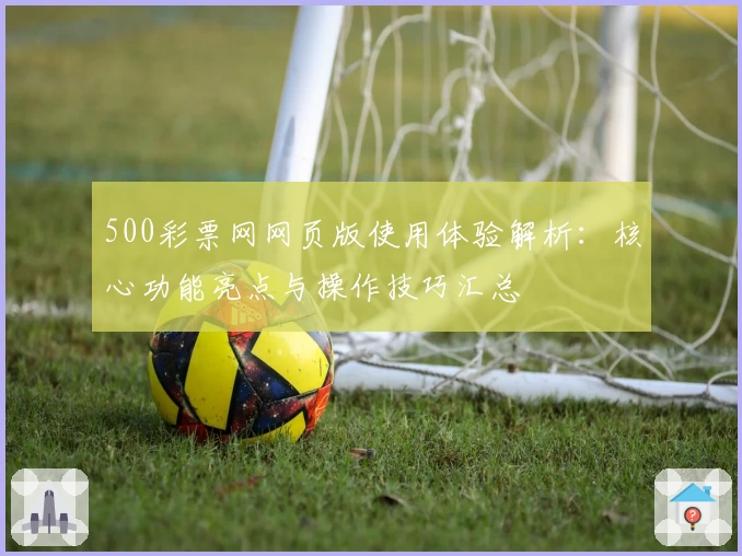 500彩票网网页版使用体验解析：核心功能亮点与操作技巧汇总