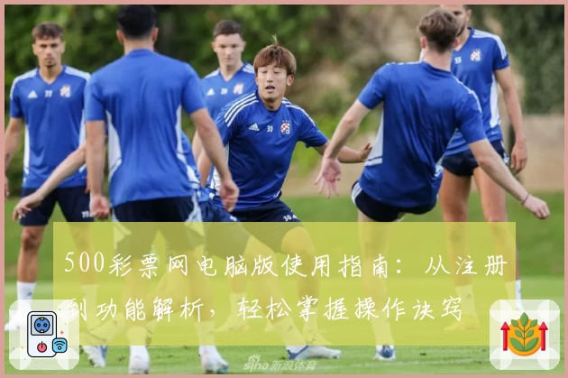 500彩票网电脑版使用指南：从注册到功能解析，轻松掌握操作诀窍