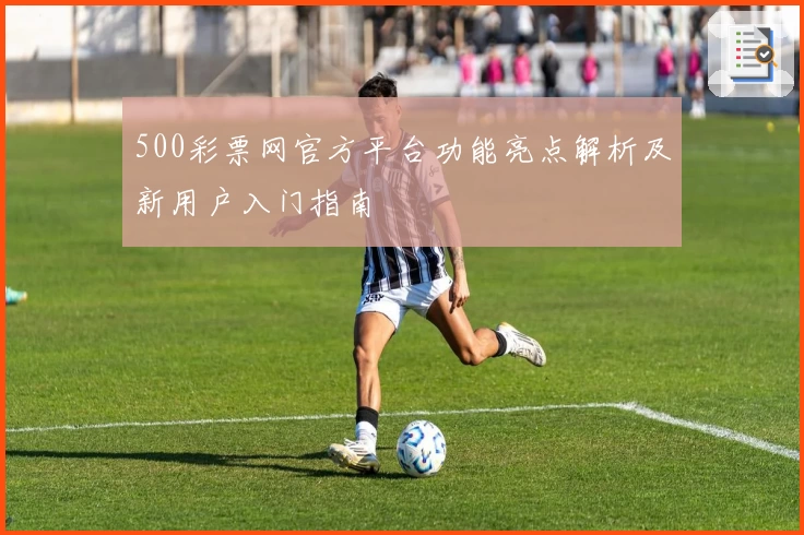 500彩票网官方平台功能亮点解析及新用户入门指南