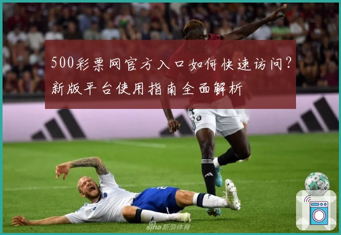 500彩票网官方入口如何快速访问?新版平台使用指南全面解析